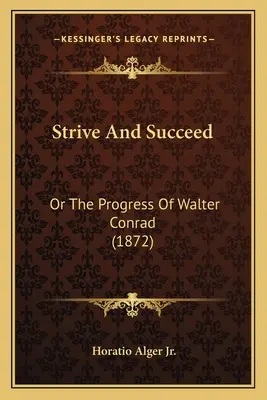 Strive And Succeed: Vagy Walter Conrad fejlődése (1872) - Strive And Succeed: Or The Progress Of Walter Conrad (1872)