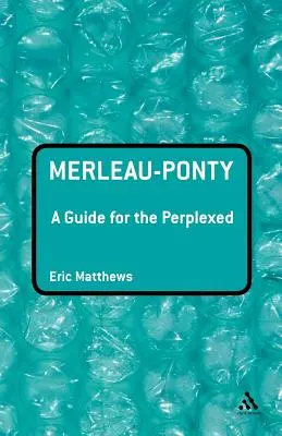 Merleau-Ponty: Merleau-Pauleau: Útmutató a tanácstalanok számára - Merleau-Ponty: A Guide for the Perplexed