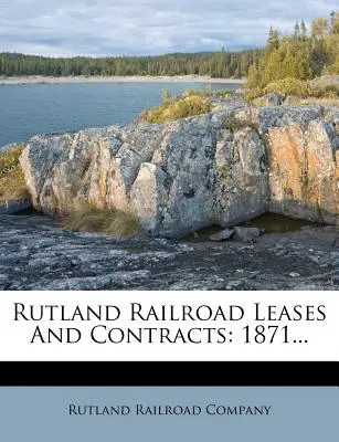 Rutlandi vasúti bérleti szerződések és szerződések: 1871... - Rutland Railroad Leases and Contracts: 1871...