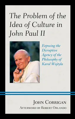 A kultúra eszméjének problémája János Pálnál II: Karol Wojtyla filozófiájának bomlasztó hatásának leleplezése - The Problem of the Idea of Culture in John Paul II: Exposing the Disruptive Agency of the Philosophy of Karol Wojtyla