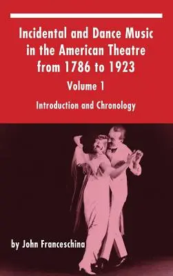 Incidental and Dance Music in the American Theatre from 1786 to 1923: 1. kötet, Bevezetés és kronológia (kemény kötés) - Incidental and Dance Music in the American Theatre from 1786 to 1923: Volume 1, Introduction and Chronology (hardback)