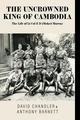 Kambodzsa koronázatlan királya: E D (Moke) Murray alezredes élete - The Uncrowned King of Cambodia: The Life of Lt Col E D (Moke) Murray