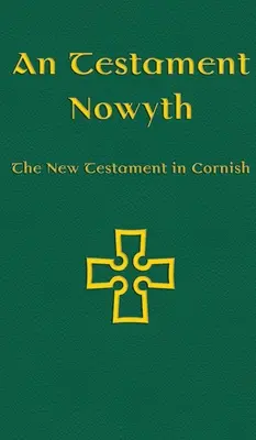 An Testament Nowyth: Az Újszövetség kornói nyelven - An Testament Nowyth: The New Testament in Cornish