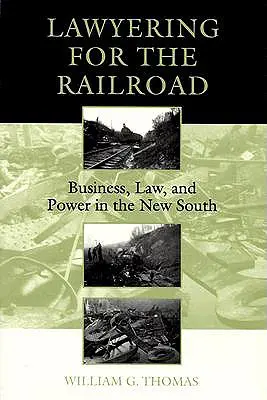 Jogászkodás a vasút számára: Üzlet, jog és hatalom az új délen - Lawyering for the Railroad: Business, Law, and Power in the New South