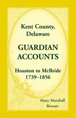 Kent megye, Delaware gyámsági számlák: Houston és McBride között, 1739-1856 - Kent County, Delaware Guardian Accounts: Houston to McBride, 1739-1856