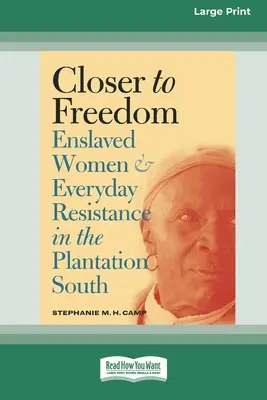 Közelebb a szabadsághoz: A rabszolgasorban élő nők és a mindennapi ellenállás a déli ültetvényeken (16pt Large Print Edition) - Closer to Freedom: Enslaved Women and Everyday Resistance in the Plantation South (16pt Large Print Edition)