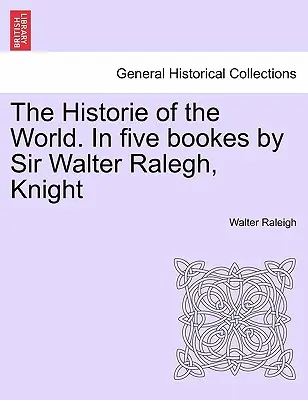 A világ története. Sir Walter Ralegh lovag öt könyvében. - The Historie of the World. In five bookes by Sir Walter Ralegh, Knight