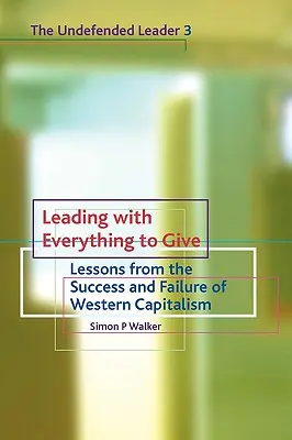 Vezetni úgy, hogy mindent megadsz: Tanulságok a nyugati kapitalizmus sikeréből és kudarcából - Leading with Everything to Give: Lessons from the Success and Failure of Western Capitalism