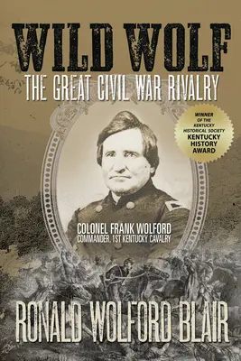 Vad Farkas: A nagy polgárháborús rivalizálás - Frank Wolford ezredes, az 1. Kentucky lovasság parancsnoka - Wild Wolf: The Great Civil War Rivalry - Colonel Frank Wolford, Commander, 1st Kentucky Cavalry