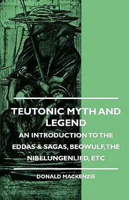 Teutonikus mítoszok és legendák - Bevezetés az Eddák és mondák, a Beowulf, a Nibelunglied stb. világába - Teutonic Myth and Legend - An Introduction to the Eddas & Sagas, Beowulf, The Nibelungenlied, etc