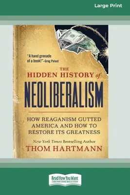 A neoliberalizmus rejtett története: Hogyan zsigerelte ki a reaganizmus Amerikát, és hogyan lehet helyreállítani nagyságát [Large Print 16 Pt Edition] - The Hidden History of Neoliberalism: How Reaganism Gutted America and How to Restore Its Greatness [Large Print 16 Pt Edition]