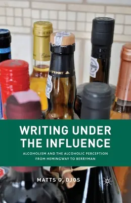 Írás befolyásoltság alatt: Az alkoholizmus és az alkoholista felfogás Hemingwaytől Berrymanig - Writing Under the Influence: Alcoholism and the Alcoholic Perception from Hemingway to Berryman