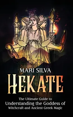 Hekate: A boszorkányság és az ókori görög mágia istennőjének megértésének végső útmutatója - Hekate: The Ultimate Guide to Understanding the Goddess of Witchcraft and Ancient Greek Magic