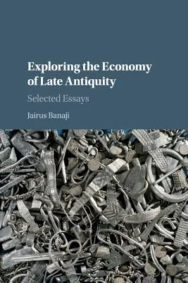 A késő antikvitás gazdaságának feltárása: Selected Essays - Exploring the Economy of Late Antiquity: Selected Essays