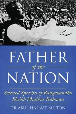 A nemzet atyja: Bangabandhu Sheikh Mujibur Rahman válogatott beszédei - Father of the Nation: Selected Speeches of Bangabandhu Sheikh Mujibur Rahman