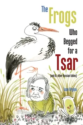 A békák, akik cárért könyörögtek: (és 61 másik orosz mese) - The Frogs Who Begged for a Tsar: (and 61 other Russian fables)