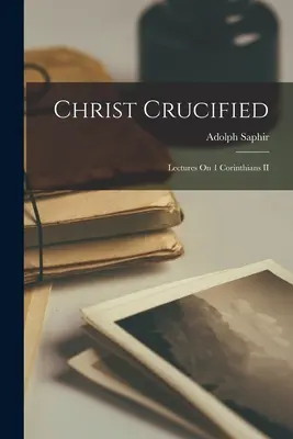 Krisztus megfeszítve: Előadások az első korintusi levélről II. - Christ Crucified: Lectures On 1 Corinthians II