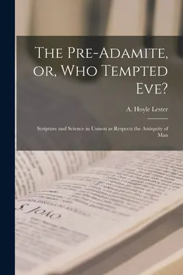 Az elő-adamita, avagy ki kísértette meg Évát? A Szentírás és a tudomány egyetértésben az ember ősiségét illetően - The Pre-Adamite, or, Who Tempted Eve?: Scripture and Science in Unison as Respects the Antiquity of Man