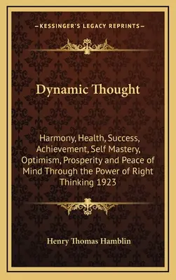 Dinamikus gondolat: Harmónia, egészség, siker, érvényesülés, önuralom, optimizmus, jólét és lelki béke a helyes gondolkodás ereje által. - Dynamic Thought: Harmony, Health, Success, Achievement, Self Mastery, Optimism, Prosperity and Peace of Mind Through the Power of Right