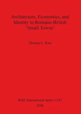 Építészetgazdaság és identitás a római-brit „kisvárosokban - Architecture Economics and Identity in Romano-British 'Small Towns'
