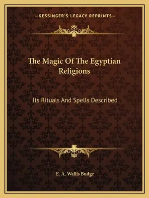 Az egyiptomi vallások mágiája: A rituálék és varázslatok leírása - The Magic Of The Egyptian Religions: Its Rituals And Spells Described