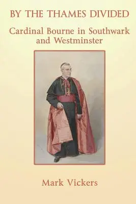 A Temze partján megosztva. Bourne bíboros Southwarkban és Westminsterben - By the Thames Divided. Cardinal Bourne in Southwark and Westminster