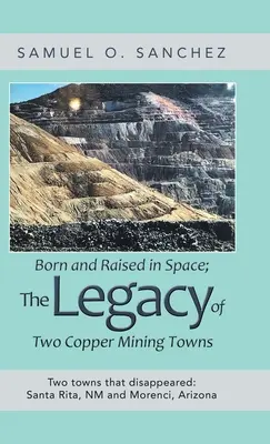 Az űrben születtek és nevelkedtek; két rézbányászváros öröksége: Two Towns That Disappeared: Santa Rita, Nm és Morenci, Arizona - Born and Raised in Space; the Legacy of Two Copper Mining Towns: Two Towns That Disappeared: Santa Rita, Nm and Morenci, Arizona