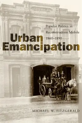 Városi felszabadulás: Népi politika az újjáépítési Mobile-ban, 1860--1890 - Urban Emancipation: Popular Politics in Reconstruction Mobile, 1860--1890