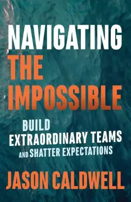 Navigálás a lehetetlenben: Rendkívüli csapatok építése és az elvárások megdöntése - Navigating the Impossible: Build Extraordinary Teams and Shatter Expectations