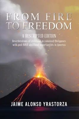 From Fire to Freedom: A Rescripted Edition: A gyermekkor visszhangja a gyarmatosított Fülöp-szigeteken a második világháború utáni felnőttkorban Amerikában. - From Fire to Freedom: A Rescripted Edition: Reverberations of childhood in colonized Philippines with opportune post-WWII adulthood in Ameri