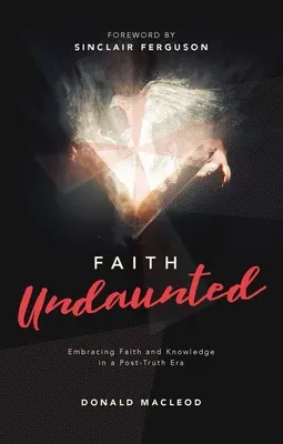 A hit csüggedetlenül: A hit és a tudás felvállalása az igazság utáni korban - Faith Undaunted: Embracing Faith and Knowledge in a Post-Truth Era