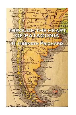 H. Hesketh Prichard - Patagónia szívén át - H. Hesketh Prichard - Through the Heart of Patagonia