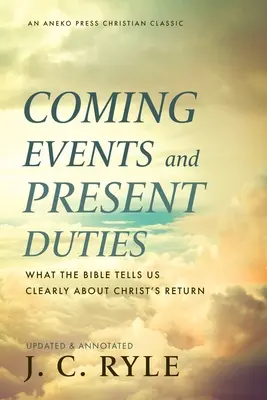 Jövőbeli események és jelenbeli kötelességek: Amit a Biblia világosan elmond Krisztus visszatéréséről - Coming Events and Present Duties: What the Bible Tells Us Clearly about Christ's Return