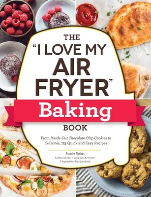 The I Love My Air Fryer Baking Book: A kívül-belül csokis sütiktől a calzonékig, 175 gyors és egyszerű recept - The I Love My Air Fryer Baking Book: From Inside-Out Chocolate Chip Cookies to Calzones, 175 Quick and Easy Recipes