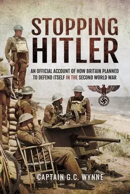 Hitler megállítása: Hivatalos beszámoló arról, hogyan tervezte Nagy-Britannia a védekezést a második világháborúban - Stopping Hitler: An Official Account of How Britain Planned to Defend Itself in the Second World War