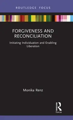 Megbocsátás és megbékélés: Az individuáció elindítása és a felszabadulás lehetővé tétele - Forgiveness and Reconciliation: Initiating Individuation and Enabling Liberation