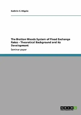 A rögzített árfolyamok Bretton Woods-i rendszere - elméleti háttér és fejlődése - The Bretton Woods System of Fixed Exchange Rates - Theoretical Background and its Development