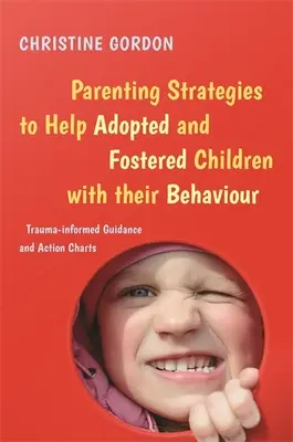 Szülői stratégiák az örökbefogadott és nevelt gyermekek viselkedésének segítésére: Trauma-informált útmutatók és cselekvési táblázatok - Parenting Strategies to Help Adopted and Fostered Children with Their Behaviour: Trauma-Informed Guidance and Action Charts