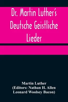 Dr. Luther Márton Deutsche Geistliche Lieder; Luther Márton énekei eredeti dallamukra, angol nyelvű változatban - Dr. Martin Luther's Deutsche Geistliche Lieder; The Hymns of Martin Luther Set to Their Original Melodies, With an English Version