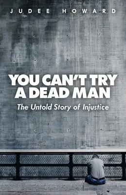 Halott embert nem lehet próbára tenni: Az igazságtalanság el nem mondott története - You Can't Try a Dead Man: The Untold Story of Injustice