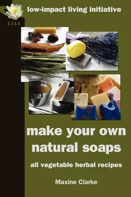 Készíts saját természetes szappanokat: Gyógynövényes receptek - Make Your Own Natural Soaps: All Vegetable Herbal Recipes