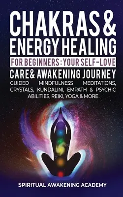 Csakrák és energiagyógyítás kezdőknek: Mindfulness meditációk, kristályok, Kundalini, empátia és pszichológia. - Chakras & Energy Healing For Beginners: Your Self-Love, Care & Awakening Journey - Guided Mindfulness Meditations, Crystals, Kundalini, Empath & Psych