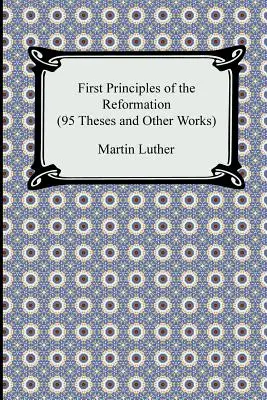 A reformáció első alapelvei (95 tézis és más művek) - First Principles of the Reformation (95 Theses and Other Works)
