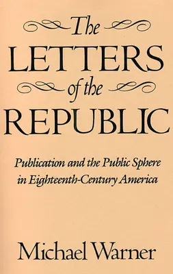 A köztársaság levelei: A nyilvánosság és a nyilvánosság a tizennyolcadik századi Amerikában - The Letters of the Republic: Publication and the Public Sphere in Eighteenth-Century America