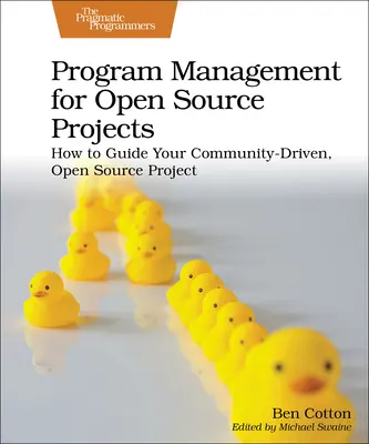 Programmenedzsment nyílt forráskódú projektekhez: Hogyan irányítsuk a közösség által vezérelt, nyílt forráskódú projektet? - Program Management for Open Source Projects: How to Guide Your Community-Driven, Open Source Project