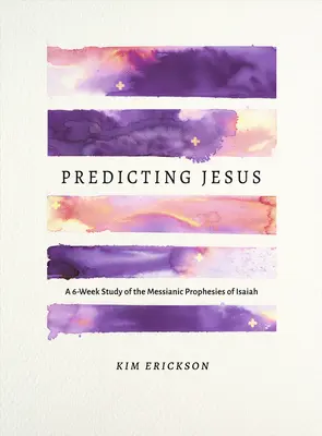 Jézus megjóslása: Egy 6 hetes tanulmány Ézsaiás messiási próféciáiról - Predicting Jesus: A 6-Week Study of the Messianic Prophecies of Isaiah