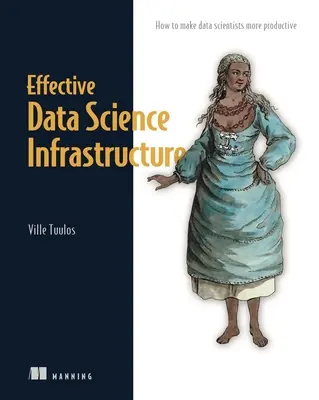 Hatékony adattudományi infrastruktúra: Hogyan tegyük produktívvá az adattudósokat - Effective Data Science Infrastructure: How to Make Data Scientists Productive