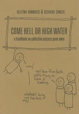 Jöjjön a pokol vagy a víz: A kézikönyv a félresikerült kollektív folyamatokról - Come Hell or High Water: A Handbook on Collective Process Gone Awry