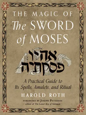 A mózesi kard varázslata: Gyakorlati útmutató a varázslatokhoz, amulettekhez és rituálékhoz - The Magic of the Sword of Moses: A Practical Guide to Its Spells, Amulets, and Ritual