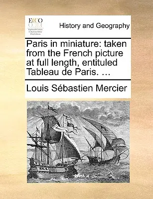 Párizs miniatűrben: A teljes hosszúságú francia képről, a Tableau de Parisról. ... - Paris in Miniature: Taken from the French Picture at Full Length, Entituled Tableau de Paris. ...